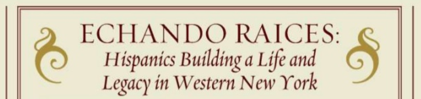 Echando Raices: Hispanics Building a Life & Legacy in Western NY